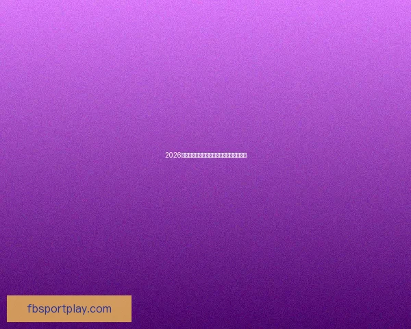 2026世界杯最新盘口分析与赛前胜负走势全解析